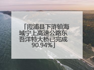 霞浦县下浒镇海域宁上高速公路东吾洋特大桥已完成90.94%