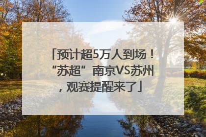 预计超5万人到场！“苏超”南京VS苏州，观赛提醒来了