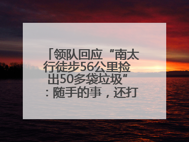 领队回应“南太行徒步56公里捡出50多袋垃圾”：随手的事，还打算去武功山捡