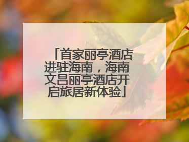 首家丽亭酒店进驻海南，海南文昌丽亭酒店开启旅居新体验