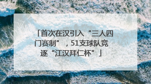 首次在汉引入“三人四门赛制”，51支球队竞逐“江汉拜仁杯”
