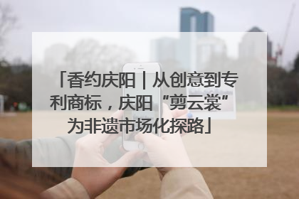 香约庆阳｜从创意到专利商标，庆阳“剪云裳”为非遗市场化探路