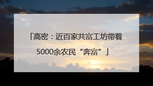 高密：近百家共富工坊带着5000余农民“奔富”