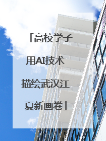 高校学子用AI技术描绘武汉江夏新画卷