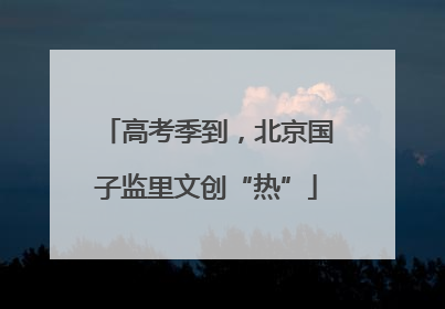 高考季到，北京国子监里文创“热”