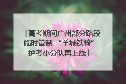 高考期间广州部分路段临时管制 “羊城铁骑”护考小分队再上线