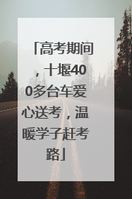 高考期间，十堰400多台车爱心送考，温暖学子赶考路