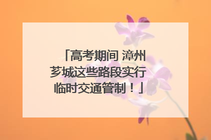 高考期间 漳州芗城这些路段实行临时交通管制！
