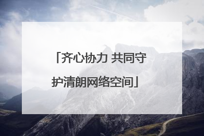 齐心协力 共同守护清朗网络空间