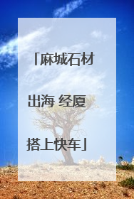 麻城石材出海 经厦搭上快车