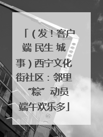 （发！客户端 民生 城事）西宁文化街社区：邻里“粽”动员 端午欢乐多