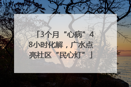 3个月“心病”48小时化解，广水点亮社区“民心灯”