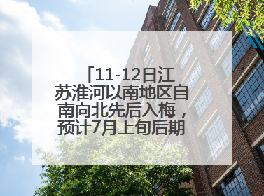 11-12日江苏淮河以南地区自南向北先后入梅，预计7月上旬后期出梅，降水偏多