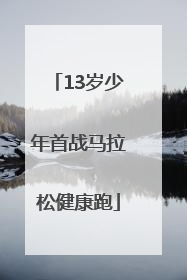 13岁少年首战马拉松健康跑