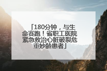 180分钟，与生命赛跑！省职工医院紧急救治心脏破裂危重妙龄患者