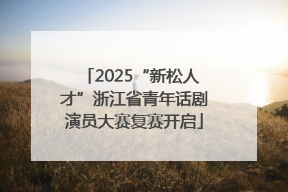 2025“新松人才”浙江省青年话剧演员大赛复赛开启