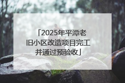 2025年平潭老旧小区改造项目完工并通过预验收