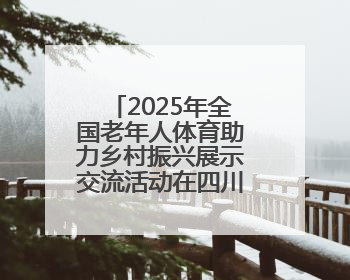 2025年全国老年人体育助力乡村振兴展示交流活动在四川北川举行