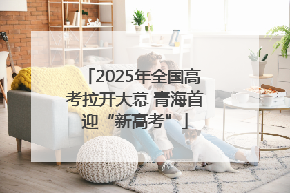 2025年全国高考拉开大幕 青海首迎“新高考”