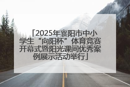 2025年襄阳市中小学生“向阳杯”体育竞赛开幕式暨阳光课间优秀案例展示活动举行