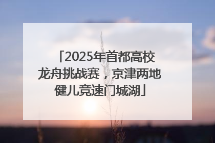 2025年首都高校龙舟挑战赛，京津两地健儿竞速门城湖