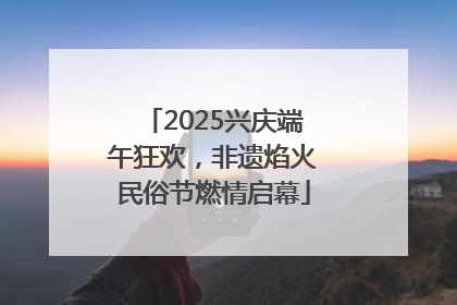 2025兴庆端午狂欢，非遗焰火民俗节燃情启幕