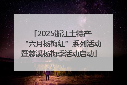 2025浙江土特产·“六月杨梅红”系列活动暨慈溪杨梅季活动启动