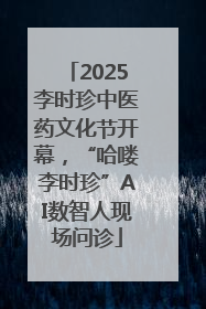 2025李时珍中医药文化节开幕，“哈喽李时珍”AI数智人现场问诊