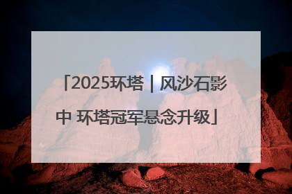 2025环塔｜风沙石影中 环塔冠军悬念升级