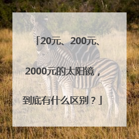 20元、200元、2000元的太阳镜，到底有什么区别？