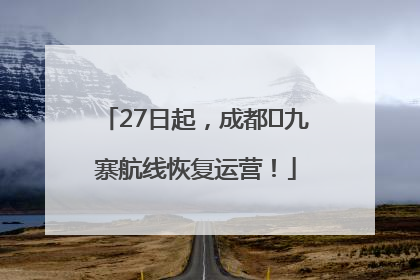 27日起，成都⇋九寨航线恢复运营！