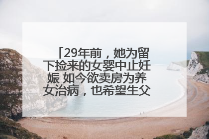 29年前，她为留下捡来的女婴中止妊娠 如今欲卖房为养女治病，也希望生父母现身丨红星寻人