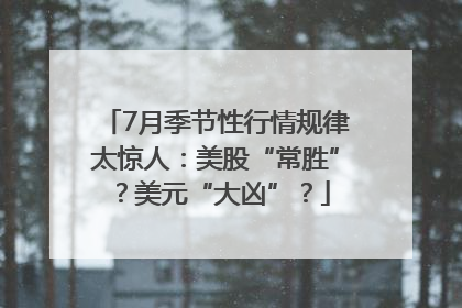 7月季节性行情规律太惊人：美股“常胜”？美元“大凶”？