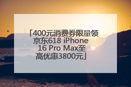 400元消费券限量领 京东618 iPhone 16 Pro Max至高优惠3800元