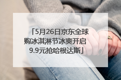 5月26日京东全球购冰淇淋节冰爽开启 9.9元抢哈根达斯