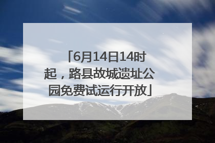 6月14日14时起，路县故城遗址公园免费试运行开放