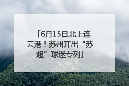 6月15日北上连云港！苏州开出“苏超”球迷专列