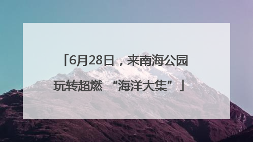 6月28日，来南海公园玩转超燃 “海洋大集”