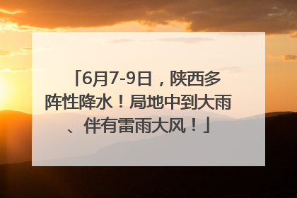 6月7-9日，陕西多阵性降水！局地中到大雨、伴有雷雨大风！