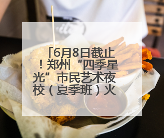 6月8日截止！郑州“四季星光”市民艺术夜校（夏季班）火热报名中