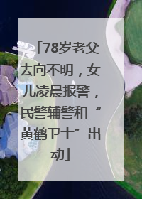 78岁老父去向不明，女儿凌晨报警，民警辅警和“黄鹤卫士”出动
