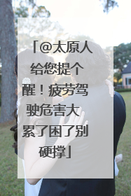 @太原人 给您提个醒！疲劳驾驶危害大 累了困了别硬撑