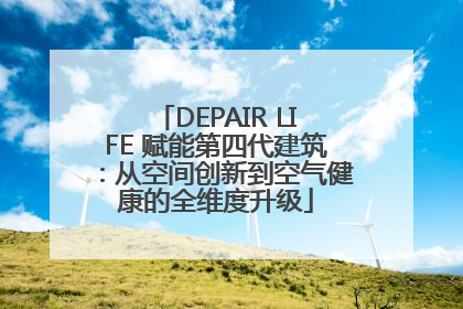 DEPAIR LIFE 赋能第四代建筑：从空间创新到空气健康的全维度升级