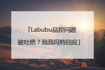 Labubu品控问题被吐槽？泡泡玛特回应