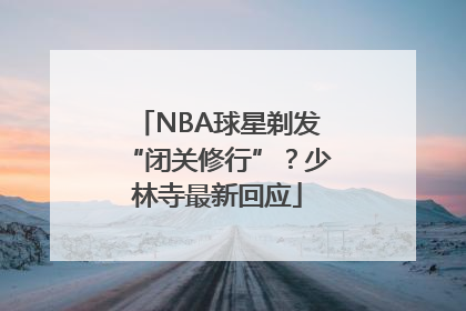 NBA球星剃发“闭关修行”？少林寺最新回应