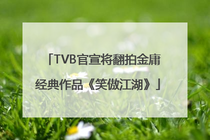 TVB官宣将翻拍金庸经典作品《笑傲江湖》